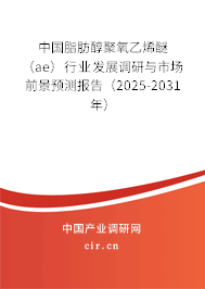中國(guó)脂肪醇聚氧乙烯醚（ae）行業(yè)發(fā)展調(diào)研與市場(chǎng)前景預(yù)測(cè)報(bào)告（2025-2031年）