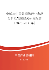 全球與中國紫銅箔行業(yè)市場分析及發(fā)展趨勢研究報(bào)告（2025-2031年）