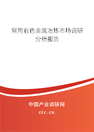 常用有色金屬冶煉市場調(diào)研分析報告