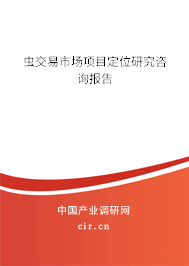 蟲交易市場(chǎng)項(xiàng)目定位研究咨詢報(bào)告