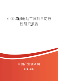中國切削電動工具項目可行性研究報告 中國切削電動工具項目可行性研究報告