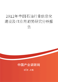 2012年中國石油行業(yè)信息化建設及IT應用趨勢研究分析報告 2012年中國石油行業(yè)信息化建設及IT應用趨勢研究分析報告