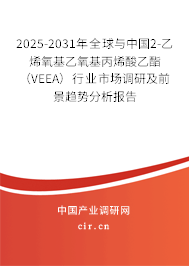 2025-2031年全球與中國2-乙烯氧基乙氧基丙烯酸乙酯（VEEA）行業(yè)市場調(diào)研及前景趨勢分析報告
