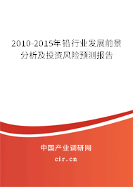 2010-2015年鉛行業(yè)發(fā)展前景分析及投資風險預測報告 2010-2015年鉛行業(yè)發(fā)展前景分析及投資風險預測報告