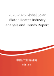 2020-2026 Global Solar Water Heater Industry Analysis and Trends Report 2020-2026 Global Solar Water Heater Industry Analysis and Trends Report