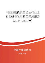 中國超巴氏滅菌奶油行業(yè)全面調(diào)研與發(fā)展趨勢預(yù)測報告（2024-2030年）