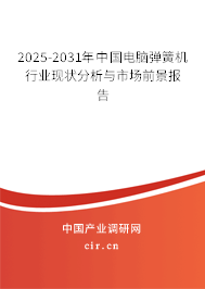 2025-2031年中國電腦彈簧機行業(yè)現(xiàn)狀分析與市場前景報告