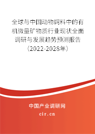 全球與中國動(dòng)物飼料中的有機(jī)微量礦物質(zhì)行業(yè)現(xiàn)狀全面調(diào)研與發(fā)展趨勢預(yù)測報(bào)告（2022-2028年）