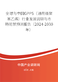 全球與中國(guó)GPPS（通用級(jí)聚苯乙烯）行業(yè)發(fā)展調(diào)研與市場(chǎng)前景預(yù)測(cè)報(bào)告（2024-2030年）