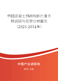 中國(guó)混凝土預(yù)制構(gòu)件行業(yè)市場(chǎng)調(diào)研與前景分析報(bào)告（2025-2031年）