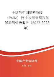 全球與中國聚芳酰胺（PARA）行業(yè)發(fā)展調(diào)研及前景趨勢分析報(bào)告（2022-2028年）
