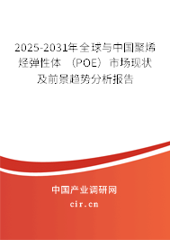 2025-2031年全球與中國聚烯烴彈性體 （POE）市場(chǎng)現(xiàn)狀及前景趨勢(shì)分析報(bào)告