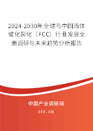 2024-2030年全球與中國流體催化裂化（FCC）行業(yè)發(fā)展全面調(diào)研與未來趨勢分析報告