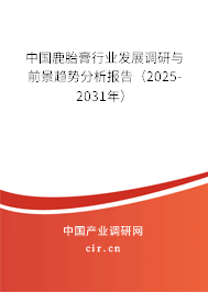 中國鹿胎膏行業(yè)發(fā)展調(diào)研與前景趨勢分析報告（2025-2031年）