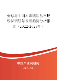 全球與中國木素磺酸鹽市場現(xiàn)狀調(diào)研與發(fā)展趨勢分析報告（2022-2028年）