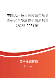 中國人用狂犬病疫苗市場調查研究與發(fā)展趨勢預測報告（2025-2031年）