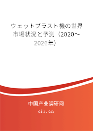 ウェットブラスト機の世界市場狀況と予測（2020～2026年）