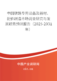 中國鐵路專用設(shè)備及器材、配件制造市場(chǎng)調(diào)查研究與發(fā)展趨勢(shì)預(yù)測(cè)報(bào)告（2025-2031年）