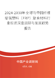 2024-2030年全球與中國纖維增強塑料（FRP）復(fù)合材料行業(yè)現(xiàn)狀深度調(diào)研與發(fā)展趨勢報告