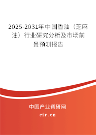 2025-2031年中國香油（芝麻油）行業(yè)研究分析及市場前景預(yù)測報告