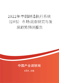 2022年中國制造執(zhí)行系統(tǒng)（EMS）市場調(diào)查研究與發(fā)展趨勢預測報告