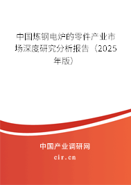 中國煉鋼電爐的零件產(chǎn)業(yè)市場深度研究分析報(bào)告（2025年版）