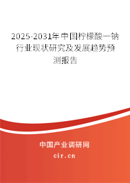 2025-2031年中國檸檬酸一鈉行業(yè)現(xiàn)狀研究及發(fā)展趨勢預(yù)測報告