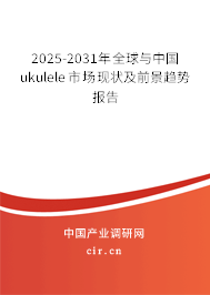 2025-2031年全球與中國(guó)ukulele市場(chǎng)現(xiàn)狀及前景趨勢(shì)報(bào)告