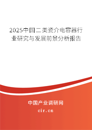 2025中國二類瓷介電容器行業(yè)研究與發(fā)展前景分析報(bào)告 2025中國二類瓷介電容器行業(yè)研究與發(fā)展前景分析報(bào)告
