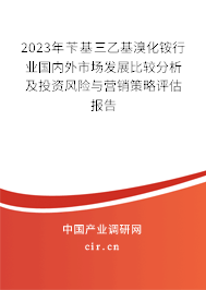 2023年芐基三乙基溴化銨行業(yè)國內(nèi)外市場發(fā)展比較分析及投資風(fēng)險與營銷策略評估報告 2023年芐基三乙基溴化銨行業(yè)國內(nèi)外市場發(fā)展比較分析及投資風(fēng)險與營銷策略評估報告