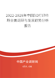 2022-2028年中國(guó)3D打印市場(chǎng)全面調(diào)研與發(fā)展趨勢(shì)分析報(bào)告 2022-2028年中國(guó)3D打印市場(chǎng)全面調(diào)研與發(fā)展趨勢(shì)分析報(bào)告