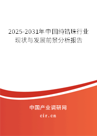 2025-2031年中國純鋯珠行業(yè)現(xiàn)狀與發(fā)展前景分析報告