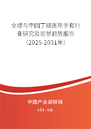 全球與中國(guó)丁腈醫(yī)用手套行業(yè)研究及前景趨勢(shì)報(bào)告（2025-2031年）