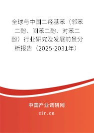 全球與中國二羥基苯（鄰苯二酚、間苯二酚、對苯二酚）行業(yè)研究及發(fā)展前景分析報告（2025-2031年）