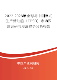 2022-2028年全球與中國浮式生產(chǎn)儲油船（FPSO）市場深度調(diào)研與發(fā)展趨勢分析報告