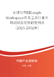 全球與中國Google Workspace商務工具行業(yè)市場調研及前景趨勢預測（2025-2031年）