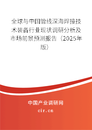 全球與中國管線深海焊接技術裝備行業(yè)現(xiàn)狀調(diào)研分析及市場前景預測報告（2025年版）