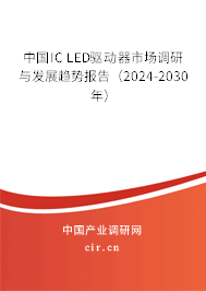 中國IC LED驅(qū)動(dòng)器市場調(diào)研與發(fā)展趨勢(shì)報(bào)告（2024-2030年）