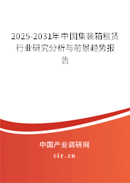 2025-2031年中國(guó)集裝箱租賃行業(yè)研究分析與前景趨勢(shì)報(bào)告