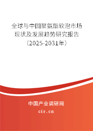 全球與中國聚氨酯軟泡市場現(xiàn)狀及發(fā)展趨勢研究報告（2025-2031年）