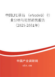 中國LTE基站 （eNodeB）行業(yè)分析與前景趨勢報告（2025-2031年）