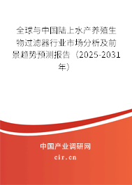 全球與中國陸上水產(chǎn)養(yǎng)殖生物過濾器行業(yè)市場分析及前景趨勢預(yù)測報告（2025-2031年）