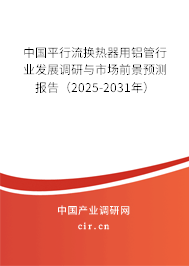 中國平行流換熱器用鋁管行業(yè)發(fā)展調研與市場前景預測報告（2025-2031年）