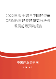 2022年版全球與中國輕型車OE輪胎市場專題研究分析與發(fā)展前景預(yù)測報告 2022年版全球與中國輕型車OE輪胎市場專題研究分析與發(fā)展前景預(yù)測報告