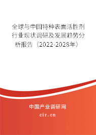 全球與中國特種表面活性劑行業(yè)現(xiàn)狀調(diào)研及發(fā)展趨勢分析報告（2022-2028年）