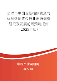 全球與中國瓦斯抽放管道氣體參數(shù)測定儀行業(yè)市場調(diào)查研究及發(fā)展前景預測報告（2025年版）