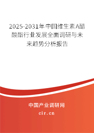 2025-2031年中國維生素A醋酸酯行業(yè)發(fā)展全面調(diào)研與未來趨勢分析報告