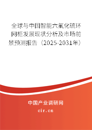 全球與中國智能六氟化硫環(huán)網(wǎng)柜發(fā)展現(xiàn)狀分析及市場前景預(yù)測報(bào)告（2025-2031年）