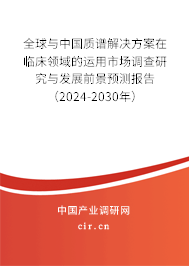 全球與中國(guó)質(zhì)譜解決方案在臨床領(lǐng)域的運(yùn)用市場(chǎng)調(diào)查研究與發(fā)展前景預(yù)測(cè)報(bào)告（2024-2030年）
