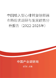 中國(guó)植入型心律轉(zhuǎn)復(fù)除顫器市場(chǎng)現(xiàn)狀調(diào)研與發(fā)展趨勢(shì)分析報(bào)告（2022-2028年）